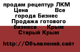 продам рецептур ЛКМ  › Цена ­ 130 000 - Все города Бизнес » Продажа готового бизнеса   . Крым,Старый Крым